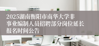 2025湖南衡阳市南华大学非事业编制人员招聘部分岗位延长报名时间公告