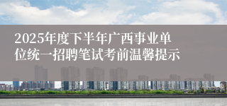 2025年度下半年广西事业单位统一招聘笔试考前温馨提示
