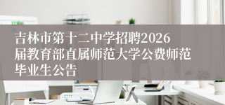 吉林市第十二中学招聘2026届教育部直属师范大学公费师范毕业生公告