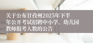 关于公布甘孜州2025年下半年公开考试招聘中小学、幼儿园教师报考人数的公告