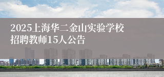 2025上海华二金山实验学校招聘教师15人公告