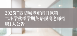2025广西防城港市港口区第二小学秋季学期英语顶岗老师招聘1人公告