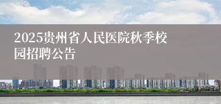 2025贵州省人民医院秋季校园招聘公告