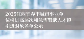2025江西宜春丰城市事业单位引进高层次和急需紧缺人才拟引进对象名单公示