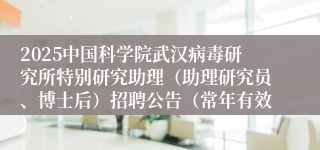 2025中国科学院武汉病毒研究所特别研究助理(助理研究员、博士后)招聘公告(常年有效)