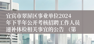 宜宾市翠屏区事业单位2024年下半年公开考核招聘工作人员递补体检相关事宜的公告 （第六批）