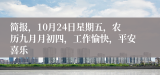 简报，10月24日星期五，农历九月月初四，工作愉快，平安喜乐