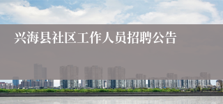 兴海县社区工作人员招聘公告