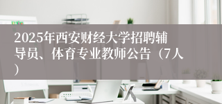 2025年西安财经大学招聘辅导员、体育专业教师公告(7人)