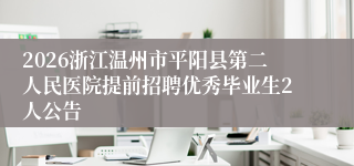2026浙江温州市平阳县第二人民医院提前招聘优秀毕业生2人公告