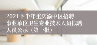 2021下半年重庆渝中区招聘事业单位卫生专业技术人员拟聘人员公示（第一批）