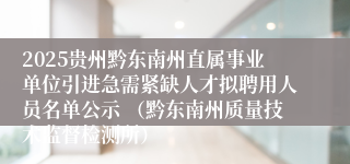 2025贵州黔东南州直属事业单位引进急需紧缺人才拟聘用人员名单公示 (黔东南州质量技术监督检测所)