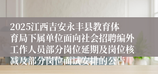 2025江西吉安永丰县教育体育局下属单位面向社会招聘编外工作人员部分岗位延期及岗位核减及部分岗位面试安排的公告