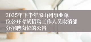 2025年下半年凉山州事业单位公开考试招聘工作人员取消部分招聘岗位的公告