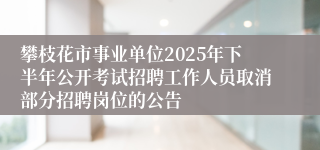 攀枝花市事业单位2025年下半年公开考试招聘工作人员取消部分招聘岗位的公告