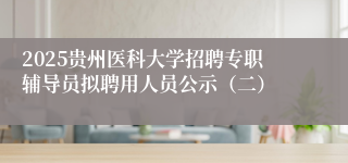 2025贵州医科大学招聘专职辅导员拟聘用人员公示（二）
