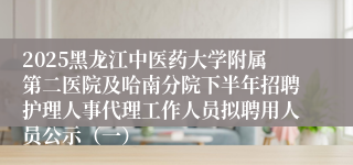 2025黑龙江中医药大学附属第二医院及哈南分院下半年招聘护理人事代理工作人员拟聘用人员公示(一)