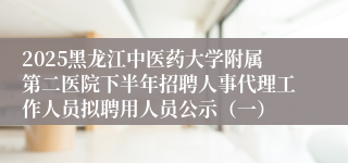 2025黑龙江中医药大学附属第二医院下半年招聘人事代理工作人员拟聘用人员公示（一）