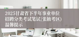 2025甘肃省下半年事业单位招聘分类考试笔试(张掖考区)温馨提示