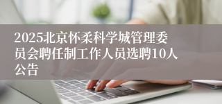 2025北京怀柔科学城管理委员会聘任制工作人员选聘10人公告