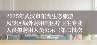 2025年武汉市东湖生态旅游风景区编外聘用制医疗卫生专业人员拟聘用人员公示（第二批次）