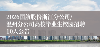 2026国航股份浙江分公司/温州分公司高校毕业生校园招聘10人公告
