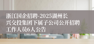 浙江国企招聘-2025湖州长兴交投集团下属子公司公开招聘工作人员6人公告