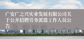 广安广之兴实业发展有限公司关于公开招聘劳务派遣工作人员公告