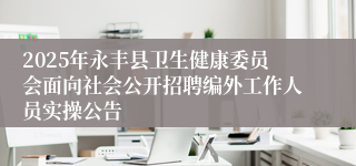 2025年永丰县卫生健康委员会面向社会公开招聘编外工作人员实操公告 