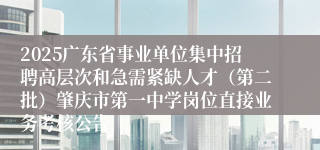 2025广东省事业单位集中招聘高层次和急需紧缺人才(第二批)肇庆市第一中学岗位直接业务考核公告