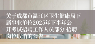 关于成都市温江区卫生健康局下属事业单位2025年下半年公开考试招聘工作人员部分 招聘岗位取消的公告