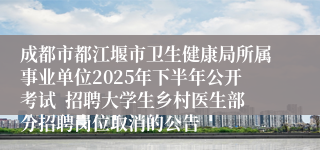 成都市都江堰市卫生健康局所属事业单位2025年下半年公开考试  招聘大学生乡村医生部分招聘岗位取消的公告