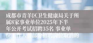 成都市青羊区卫生健康局关于所属8家事业单位2025年下半年公开考试招聘35名 事业单位工作人员部分招聘岗位取消的公告