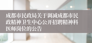 成都市民政局关于调减成都市民政精神卫生中心公开招聘精神科医师岗位的公告