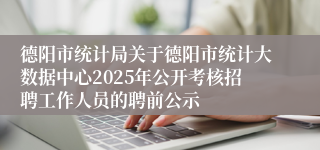 德阳市统计局关于德阳市统计大数据中心2025年公开考核招聘工作人员的聘前公示