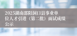 2025湖南邵阳洞口县事业单位人才引进（第二批）面试成绩公示
