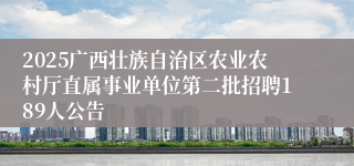 2025广西壮族自治区农业农村厅直属事业单位第二批招聘189人公告