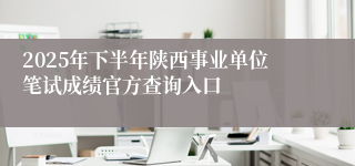 2025年下半年陕西事业单位笔试成绩官方查询入口