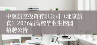 中翼航空投资有限公司（北京航食）2026届高校毕业生校园招聘公告