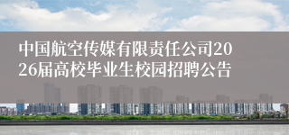 中国航空传媒有限责任公司2026届高校毕业生校园招聘公告