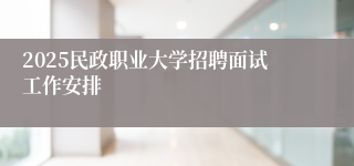 2025民政职业大学招聘面试工作安排