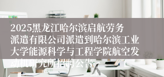 2025黑龙江哈尔滨启航劳务派遣有限公司派遣到哈尔滨工业大学能源科学与工程学院航空发动机研究所招聘公告