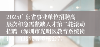 2025广东省事业单位招聘高层次和急需紧缺人才第二轮滚动招聘(深圳市光明区教育系统岗位)直接业务考核公告