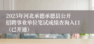 2025年河北承德承德县公开招聘事业单位笔试成绩查询入口（已开通）