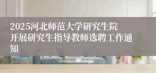 2025河北师范大学研究生院开展研究生指导教师选聘工作通知