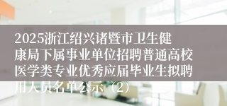 2025浙江绍兴诸暨市卫生健康局下属事业单位招聘普通高校医学类专业优秀应届毕业生拟聘用人员名单公示(2)