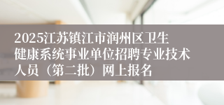 2025江苏镇江市润州区卫生健康系统事业单位招聘专业技术人员(第二批)网上报名