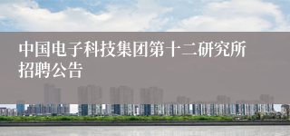 中国电子科技集团第十二研究所招聘公告