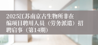 2025江苏南京古生物所非在编项目聘用人员(劳务派遣)招聘启事(第14期)