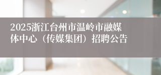 2025浙江台州市温岭市融媒体中心(传媒集团)招聘公告
